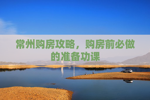 常州购房攻略，购房前必做的准备功课