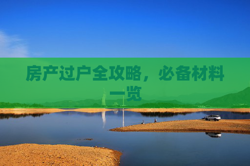 房产过户全攻略，必备材料一览