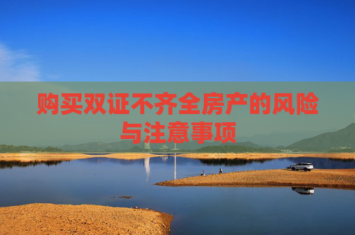 购买双证不齐全房产的风险与注意事项