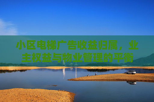 小区电梯广告收益归属，业主权益与物业管理的平衡