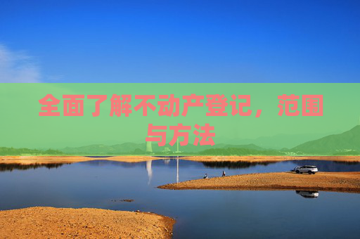 全面了解不动产登记，范围与方法