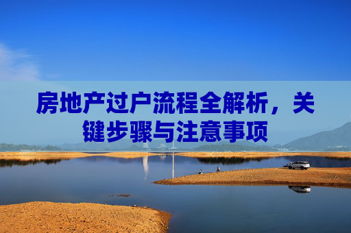 房地产过户流程全解析，关键步骤与注意事项