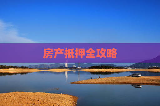 房产抵押全攻略