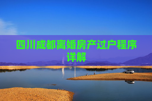 四川成都离婚房产过户程序详解