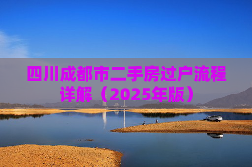 四川成都市二手房过户流程详解（2025年版）