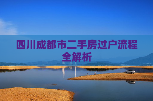 四川成都市二手房过户流程全解析