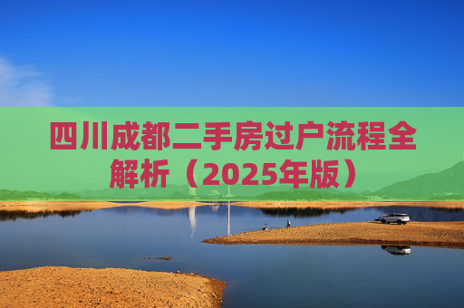 四川成都二手房过户流程全解析（2025年版）
