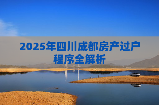 2025年四川成都房产过户程序全解析