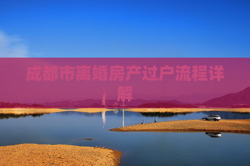 成都市离婚房产过户流程详解