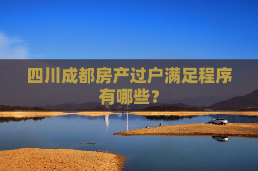 四川成都房产过户满足程序有哪些？