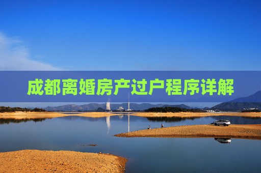 成都离婚房产过户程序详解
