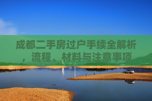 成都二手房过户手续全解析，流程、材料与注意事项