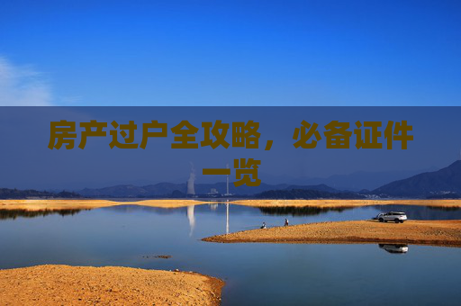 房产过户全攻略，必备证件一览