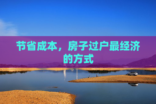 节省成本，房子过户最经济的方式