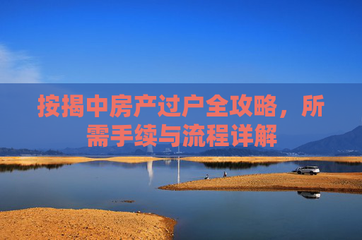 按揭中房产过户全攻略，所需手续与流程详解