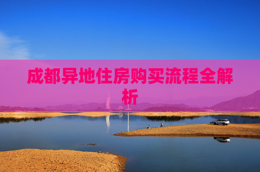 成都异地住房购买流程全解析