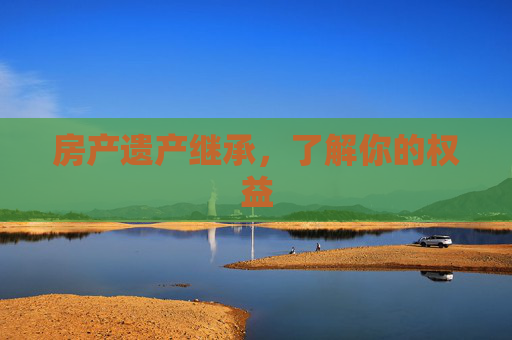 房产遗产继承，了解你的权益