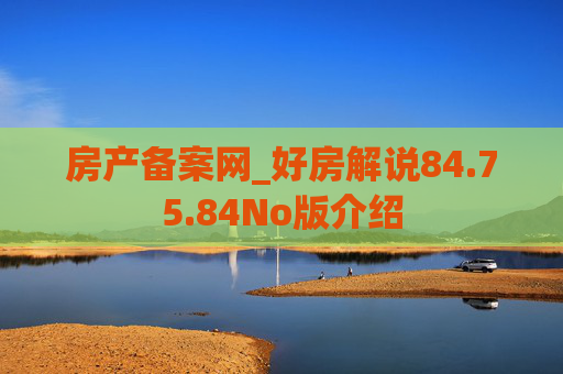 房产备案网_好房解说84.75.84No版介绍