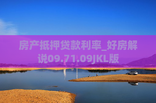 房产抵押贷款利率_好房解说09.71.09JKL版