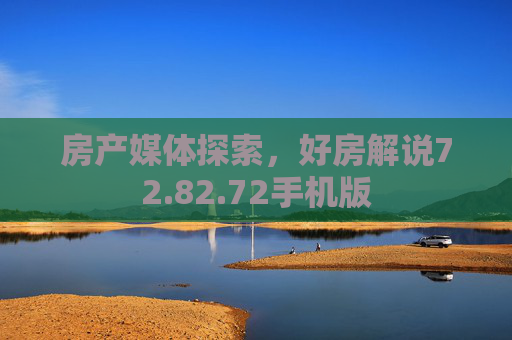 房产媒体探索，好房解说72.82.72手机版