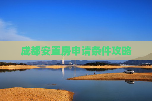 成都安置房申请条件攻略