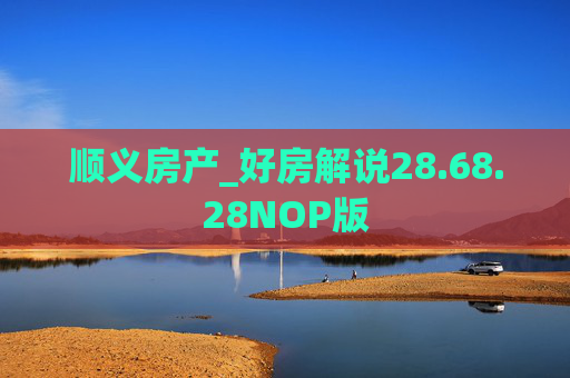 顺义房产_好房解说28.68.28NOP版