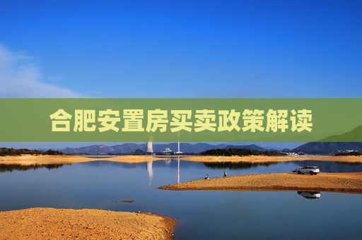 合肥安置房买卖政策解读