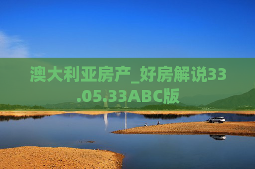 澳大利亚房产_好房解说33.05.33ABC版