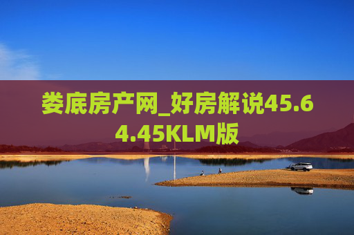 娄底房产网_好房解说45.64.45KLM版