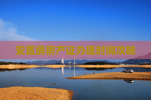 安置房房产证办理时间攻略