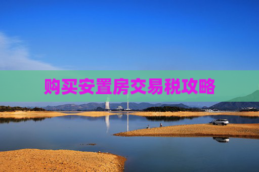 购买安置房交易税攻略