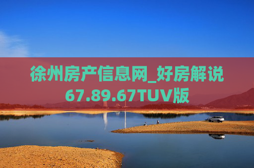 徐州房产信息网_好房解说67.89.67TUV版