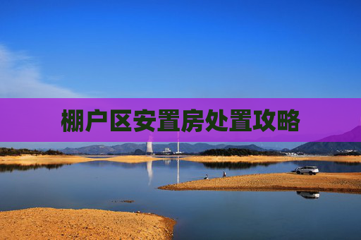 棚户区安置房处置攻略
