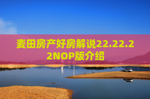 麦田房产好房解说22.22.22NOP版介绍