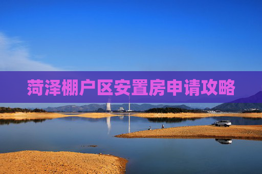 菏泽棚户区安置房申请攻略
