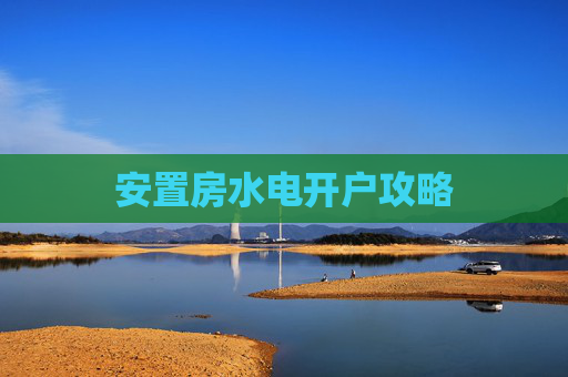 安置房水电开户攻略