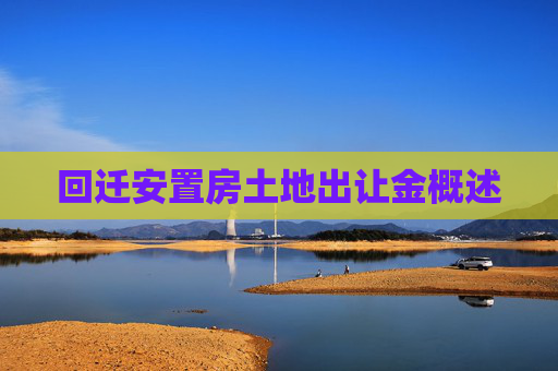 回迁安置房土地出让金概述