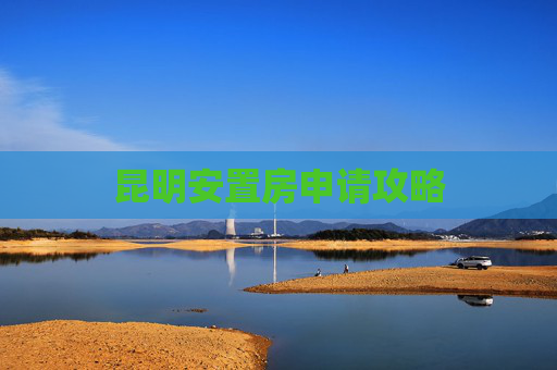 昆明安置房申请攻略
