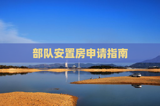 部队安置房申请指南