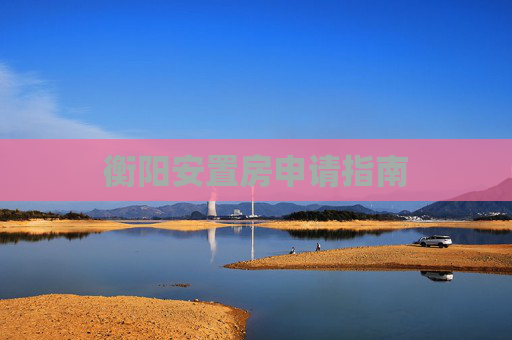 衡阳安置房申请指南