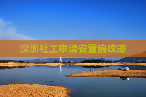 深圳社工申请安置房攻略