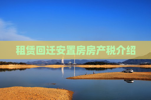租赁回迁安置房房产税介绍