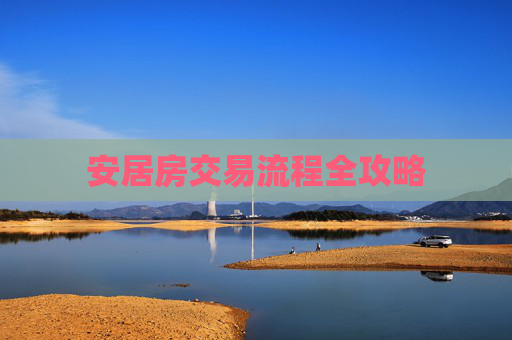 安居房交易流程全攻略