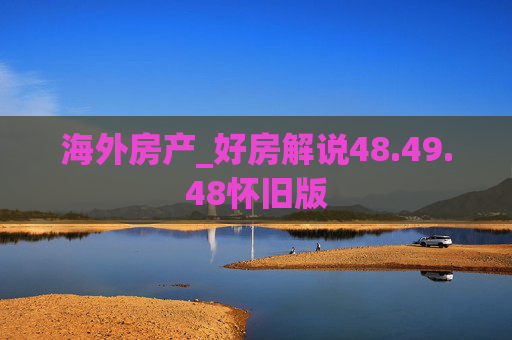 海外房产_好房解说48.49.48怀旧版