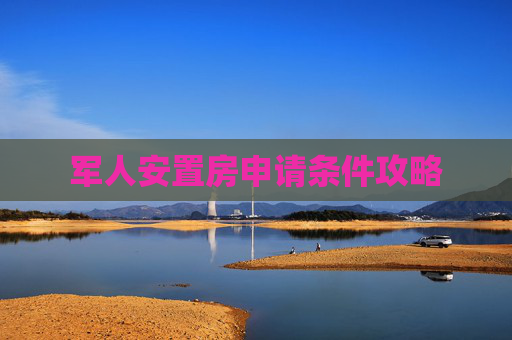 军人安置房申请条件攻略