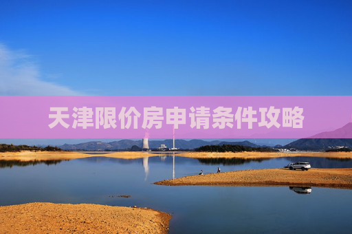 天津限价房申请条件攻略