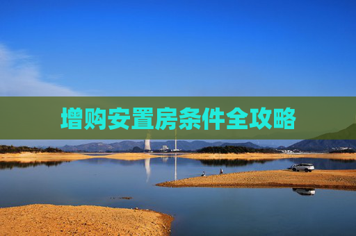 增购安置房条件全攻略