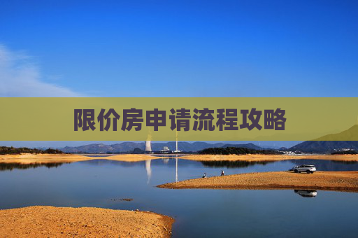 限价房申请流程攻略