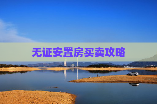 无证安置房买卖攻略