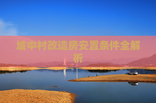 城中村改造房安置条件全解析